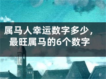 属马人幸运数字多少，最旺属马的6个数字