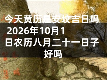 今天黄历是安坟吉日吗 2026年10月1日农历八月二十一日子好吗