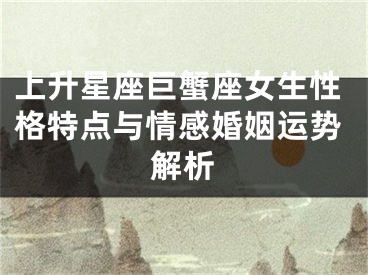 上升星座巨蟹座女生性格特点与情感婚姻运势解析