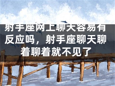 射手座网上聊天容易有反应吗，射手座聊天聊着聊着就不见了