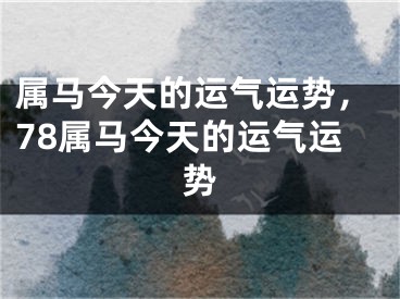 属马今天的运气运势，78属马今天的运气运势