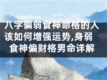 八字偏弱食神命格的人该如何增强运势,身弱食神偏财格男命详解