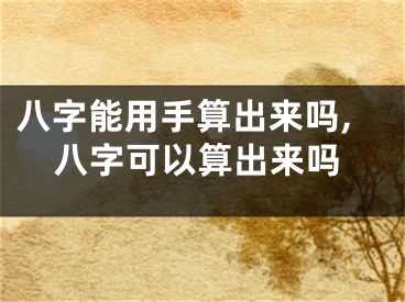 八字能用手算出来吗,八字可以算出来吗