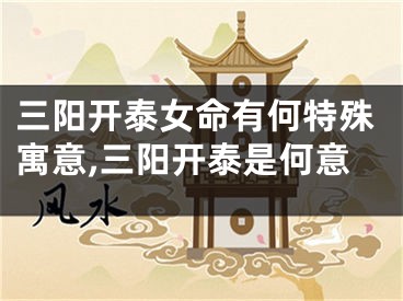 三阳开泰女命有何特殊寓意,三阳开泰是何意