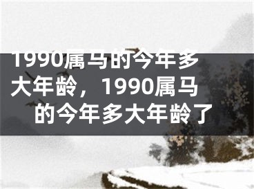 1990属马的今年多大年龄，1990属马的今年多大年龄了