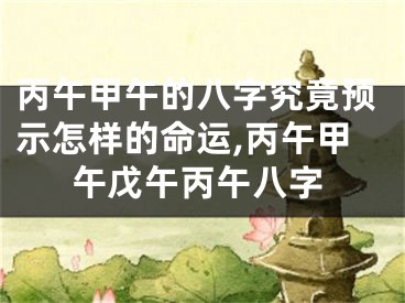 丙午甲午的八字究竟预示怎样的命运,丙午甲午戊午丙午八字