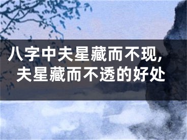 八字中夫星藏而不现,夫星藏而不透的好处