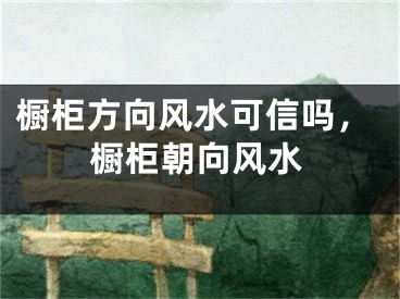 橱柜方向风水可信吗,橱柜朝向风水