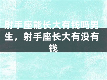 射手座能长大有钱吗男生，射手座长大有没有钱