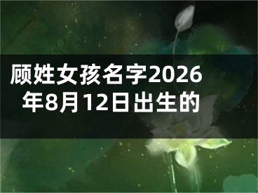 顾姓女孩名字2026年8月12日出生的