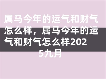 属马今年的运气和财气怎么样，属马今年的运气和财气怎么样2025九月