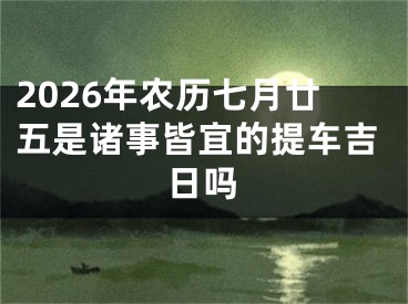 2026年农历七月廿五是诸事皆宜的提车吉日吗
