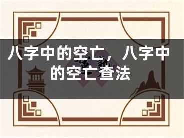 八字中的空亡,八字中的空亡查法