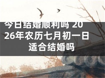 今日结婚顺利吗 2026年农历七月初一日适合结婚吗