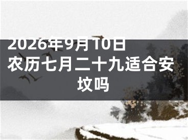 2026年9月10日农历七月二十九适合安坟吗