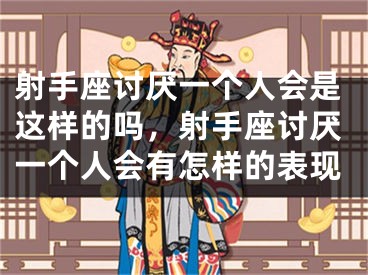 射手座讨厌一个人会是这样的吗，射手座讨厌一个人会有怎样的表现