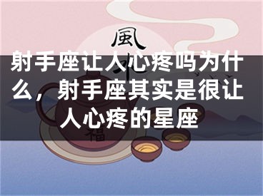 射手座让人心疼吗为什么，射手座其实是很让人心疼的星座