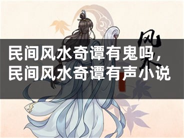 民间风水奇谭有鬼吗,民间风水奇谭有声小说