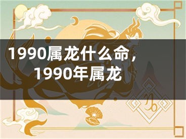 1990属龙什么命，1990年属龙