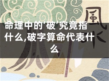 命理中的‘破’究竟指什么,破字算命代表什么
