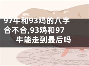 97牛和93鸡的八字合不合,93鸡和97牛能走到最后吗