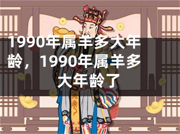1990年属羊多大年龄，1990年属羊多大年龄了
