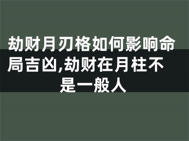 劫财月刃格如何影响命局吉凶,劫财在月柱不是一般人