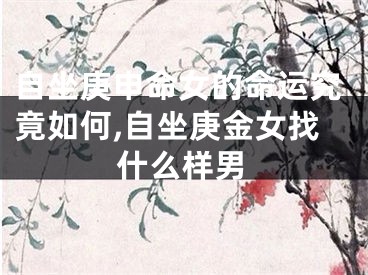 自坐庚申命女的命运究竟如何,自坐庚金女找什么样男