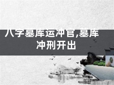 八字墓库运冲官,墓库冲刑开出
