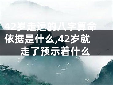42岁走运的八字算命依据是什么,42岁就走了预示着什么