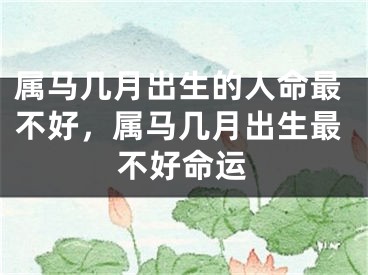 属马几月出生的人命最不好，属马几月出生最不好命运