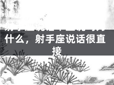 射手座说话不直说吗为什么，射手座说话很直接