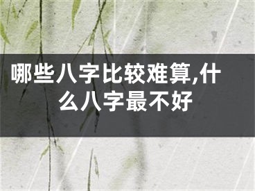 哪些八字比较难算,什么八字最不好