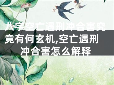 八字空亡遇刑冲合害究竟有何玄机,空亡遇刑冲合害怎么解释