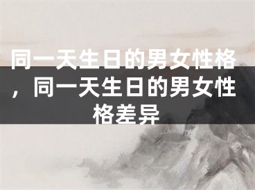 同一天生日的男女性格，同一天生日的男女性格差异