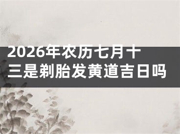 2026年农历七月十三是剃胎发黄道吉日吗
