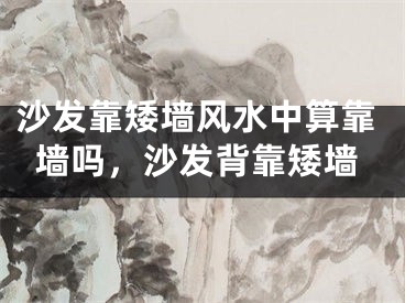 沙发靠矮墙风水中算靠墙吗,沙发背靠矮墙