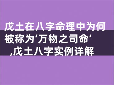 戊土在八字命理中为何被称为‘万物之司命’,戊土八字实例详解