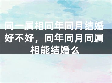 同一属相同年同月结婚好不好,同年同月同属相能结婚么