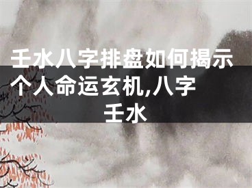壬水八字排盘如何揭示个人命运玄机,八字 壬水