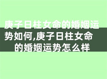 庚子日柱女命的婚姻运势如何,庚子日柱女命的婚姻运势怎么样