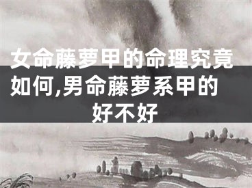女命藤萝甲的命理究竟如何,男命藤萝系甲的好不好