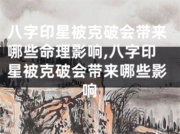 八字印星被克破会带来哪些命理影响,八字印星被克破会带来哪些影响