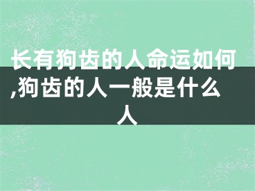 长有狗齿的人命运如何,狗齿的人一般是什么人