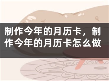 制作今年的月历卡，制作今年的月历卡怎么做