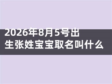 2026年8月5号出生张姓宝宝取名叫什么