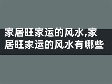 家居旺家运的风水,家居旺家运的风水有哪些