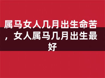 属马女人几月出生命苦，女人属马几月出生最好