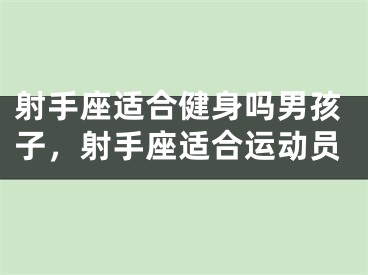 射手座适合健身吗男孩子，射手座适合运动员