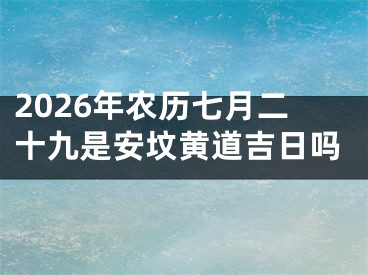 2026年农历七月二十九是安坟黄道吉日吗
